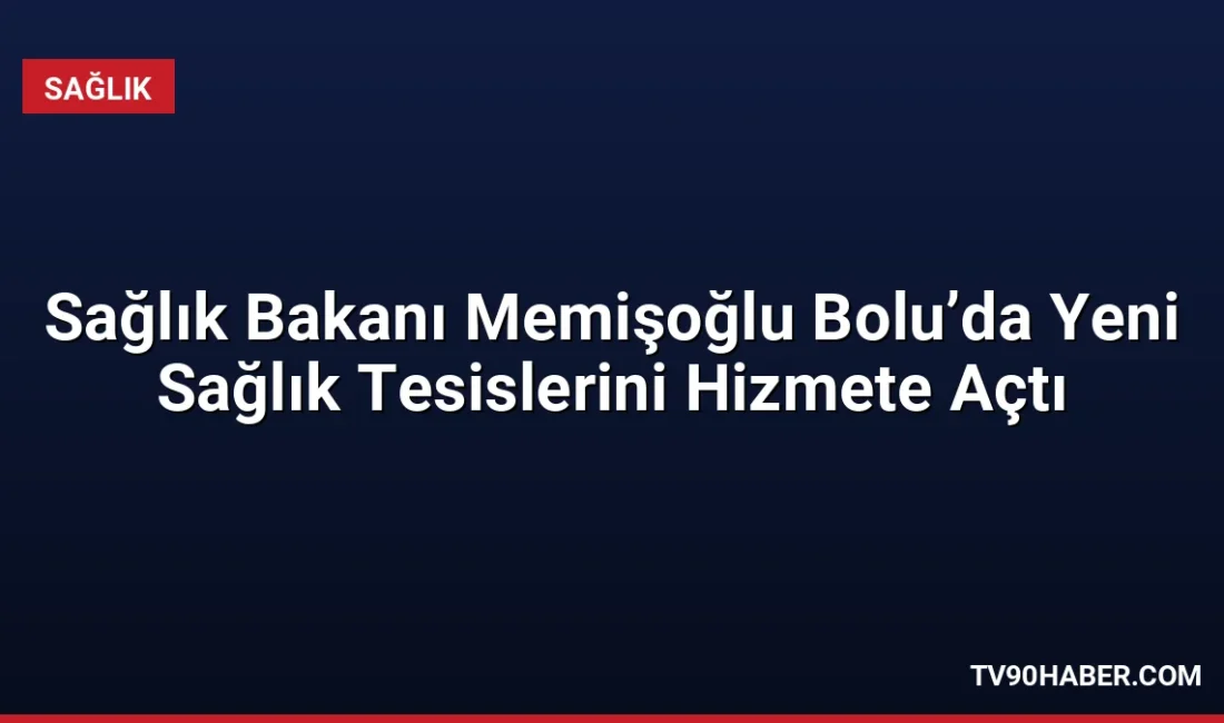 Sağlık Bakanı Kemal Memişoğlu, Bolu'da iki sağlık tesisinin açılışını yaparken