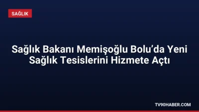 Sağlık Bakanı Kemal Memişoğlu, Bolu'da iki sağlık tesisinin açılışını yaparken