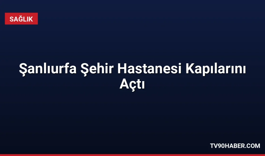 Sağlık Bakanı Kemal Memişoğlu, 2.000 yataklı Şanlıurfa Şehir Hastanesi'nin açılışını