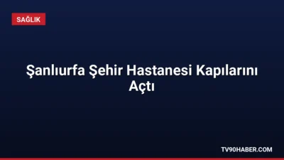 Sağlık Bakanı Kemal Memişoğlu, 2.000 yataklı Şanlıurfa Şehir Hastanesi'nin açılışını