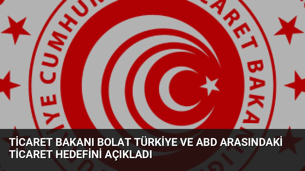 Ticaret Bakanı Ömer Bolat, Türkiye-ABD ticaret hacminin 2028'e kadar 50
