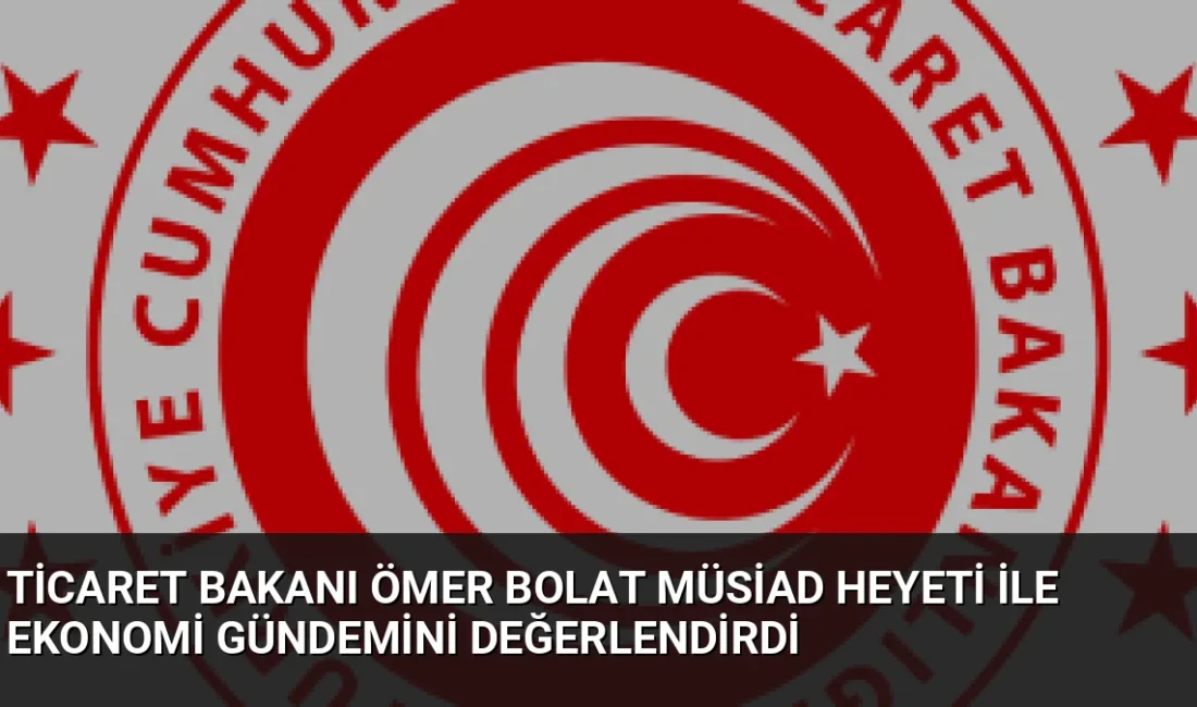 Ticaret Bakanı Ömer Bolat, MÜSİAD Yüksek İstişare Heyeti ile bir