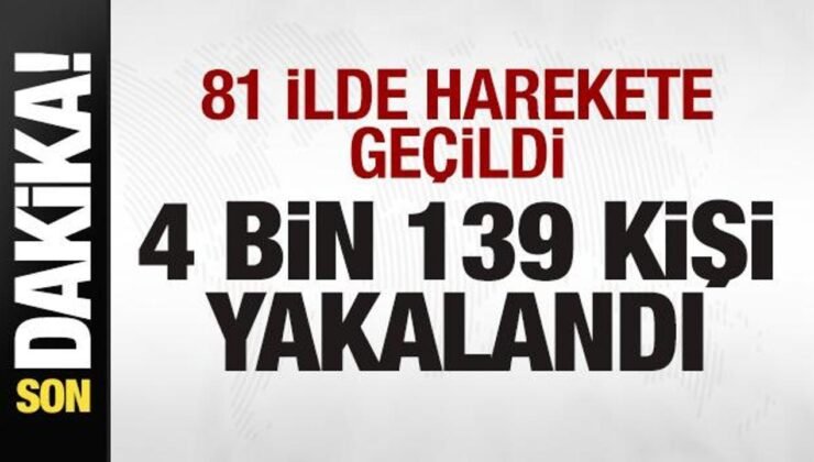 81 vilayette harekete geçidli! 4 bin 139 kişi yakalandı