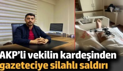 AKP’li vekilin kardeşinden gazeteciye silahlı saldırı