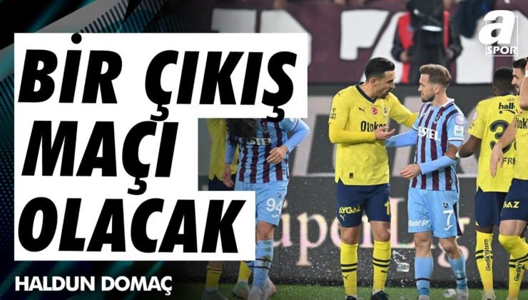 Haldun Domaç: “Hem Fenerbahçe Hem de Trabzonspor Açısından Bir Çıkış Maçı Olacak”