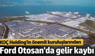 Koç Holding’in önemli kuruluşlarından Ford Otosan’da gelirler düştü