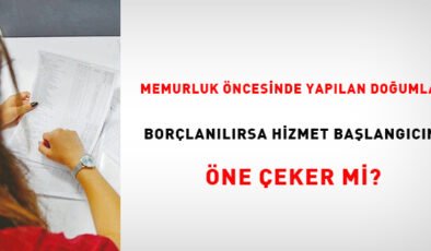 Memurluk öncesinde yapılan doğumlar borçlanılırsa hizmet başlangıcını öne çeker mi?