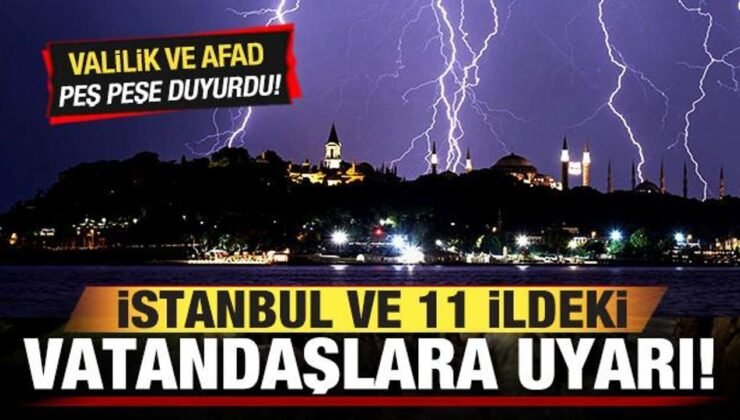 Valilik ve AFAD peş peşe duyurdu! İstanbul ve 11 vilayetteki vatandaşlara son dakika uyarısı